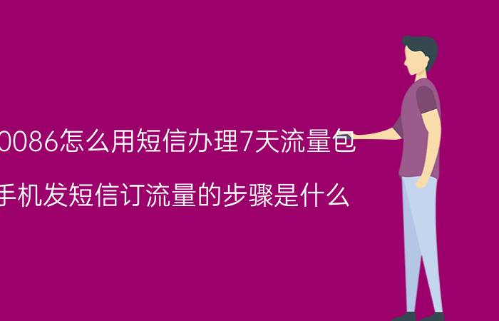 10086怎么用短信办理7天流量包 手机发短信订流量的步骤是什么？